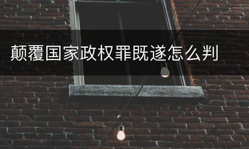 颠覆国家政权罪既遂怎么判