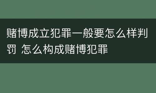 赌博成立犯罪一般要怎么样判罚 怎么构成赌博犯罪