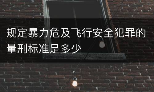 规定暴力危及飞行安全犯罪的量刑标准是多少