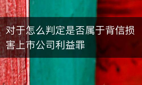 对于怎么判定是否属于背信损害上市公司利益罪
