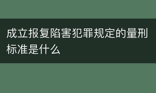 成立报复陷害犯罪规定的量刑标准是什么