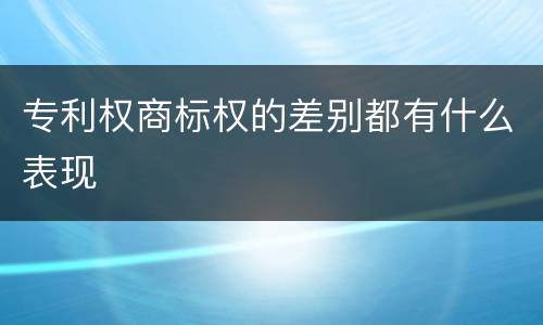 专利权商标权的差别都有什么表现