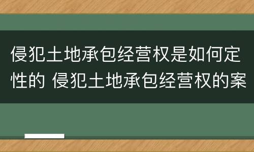 侵犯土地承包经营权是如何定性的 侵犯土地承包经营权的案由