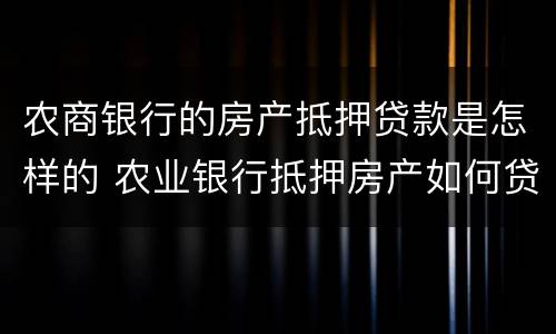 农商银行的房产抵押贷款是怎样的 农业银行抵押房产如何贷款
