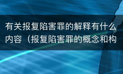 有关报复陷害罪的解释有什么内容（报复陷害罪的概念和构成特征）