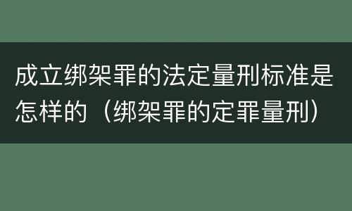 成立绑架罪的法定量刑标准是怎样的（绑架罪的定罪量刑）