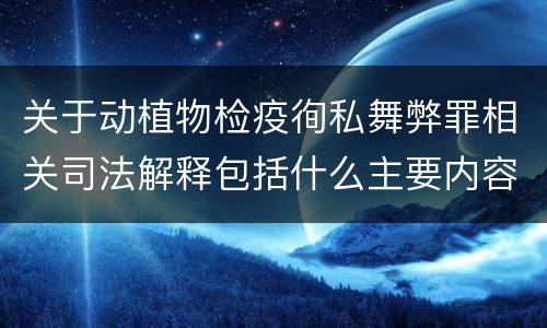 关于动植物检疫徇私舞弊罪相关司法解释包括什么主要内容