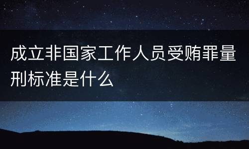 成立非国家工作人员受贿罪量刑标准是什么