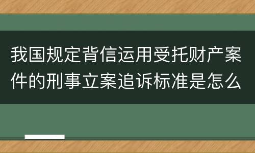 我国规定背信运用受托财产案件的刑事立案追诉标准是怎么样规定