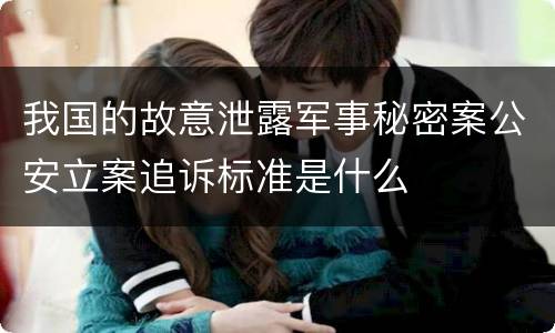 我国的故意泄露军事秘密案公安立案追诉标准是什么