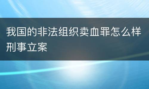 我国的非法组织卖血罪怎么样刑事立案