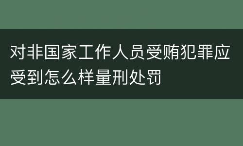 对非国家工作人员受贿犯罪应受到怎么样量刑处罚