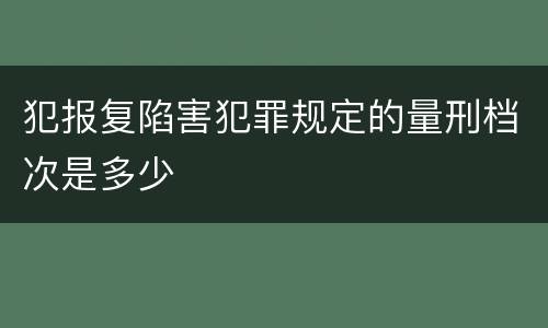 犯报复陷害犯罪规定的量刑档次是多少