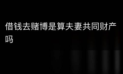 借钱去赌博是算夫妻共同财产吗