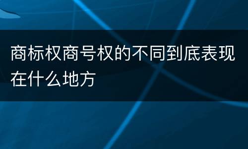 商标权商号权的不同到底表现在什么地方