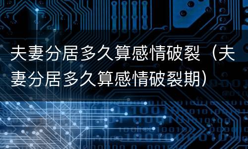 夫妻分居多久算感情破裂（夫妻分居多久算感情破裂期）