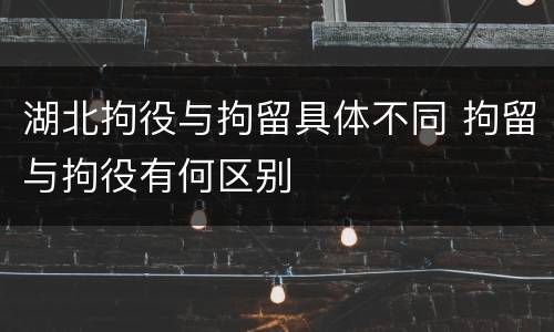 湖北拘役与拘留具体不同 拘留与拘役有何区别