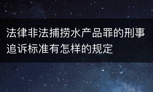 法律非法捕捞水产品罪的刑事追诉标准有怎样的规定