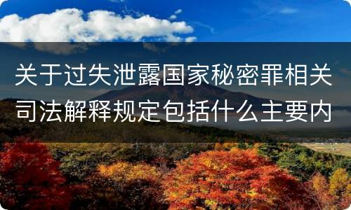 关于过失泄露国家秘密罪相关司法解释规定包括什么主要内容