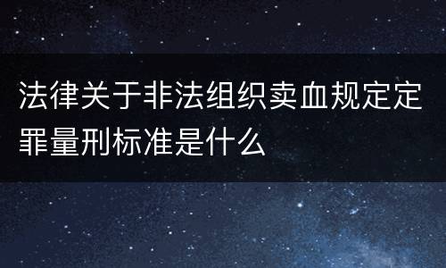 法律关于非法组织卖血规定定罪量刑标准是什么