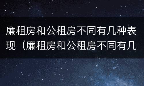 廉租房和公租房不同有几种表现（廉租房和公租房不同有几种表现情况）