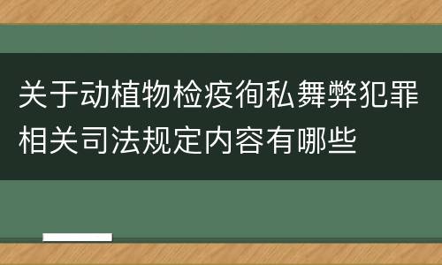 关于动植物检疫徇私舞弊犯罪相关司法规定内容有哪些