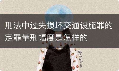 刑法中过失损坏交通设施罪的定罪量刑幅度是怎样的