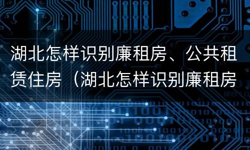 湖北怎样识别廉租房、公共租赁住房（湖北怎样识别廉租房,公共租赁住房）