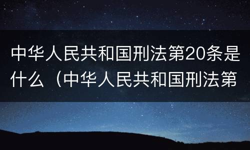 中华人民共和国刑法第20条是什么（中华人民共和国刑法第20条是什么意思）