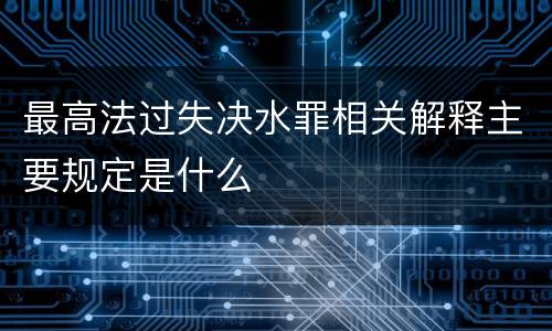最高法过失决水罪相关解释主要规定是什么