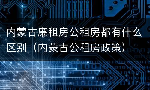 内蒙古廉租房公租房都有什么区别（内蒙古公租房政策）