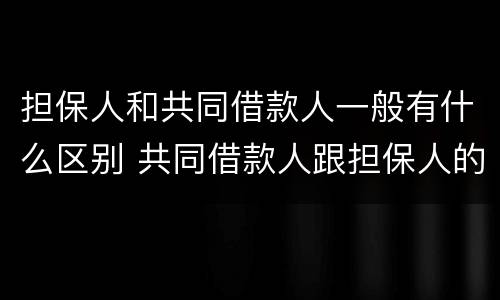 担保人和共同借款人一般有什么区别 共同借款人跟担保人的区别