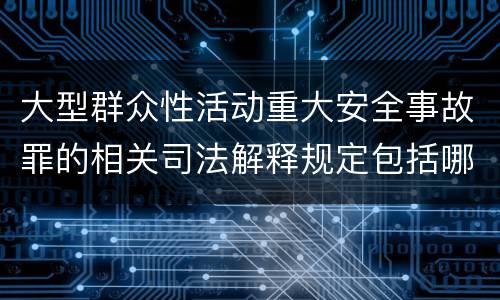 大型群众性活动重大安全事故罪的相关司法解释规定包括哪些重要内容
