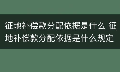 征地补偿款分配依据是什么 征地补偿款分配依据是什么规定