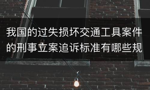 我国的过失损坏交通工具案件的刑事立案追诉标准有哪些规定