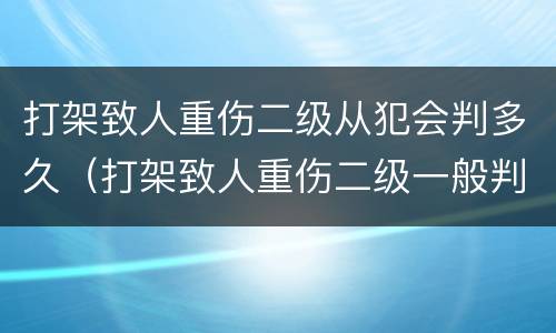 打架致人重伤二级从犯会判多久（打架致人重伤二级一般判几年）