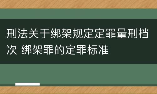 刑法关于绑架规定定罪量刑档次 绑架罪的定罪标准