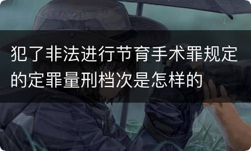 犯了非法进行节育手术罪规定的定罪量刑档次是怎样的
