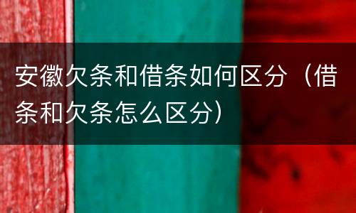 安徽欠条和借条如何区分（借条和欠条怎么区分）