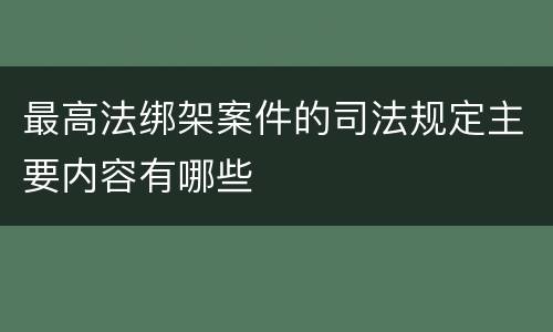 最高法绑架案件的司法规定主要内容有哪些