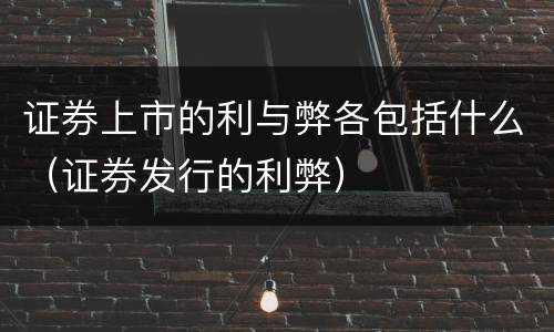 证券上市的利与弊各包括什么（证券发行的利弊）