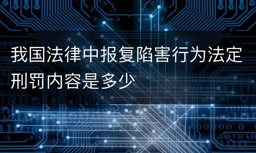 我国法律中报复陷害行为法定刑罚内容是多少