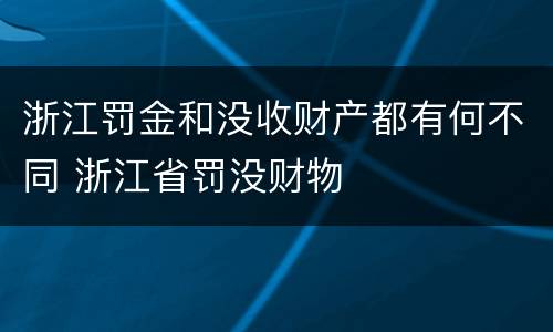浙江罚金和没收财产都有何不同 浙江省罚没财物
