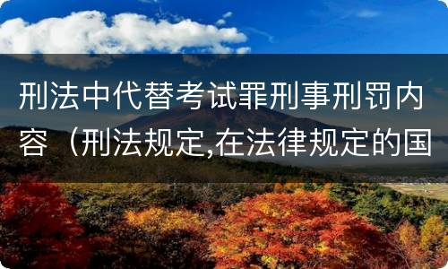 刑法中代替考试罪刑事刑罚内容（刑法规定,在法律规定的国家考试中,哪些行为构成犯罪）