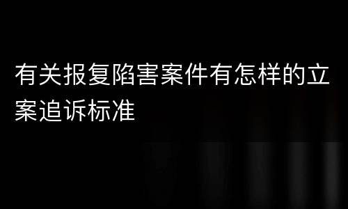 有关报复陷害案件有怎样的立案追诉标准
