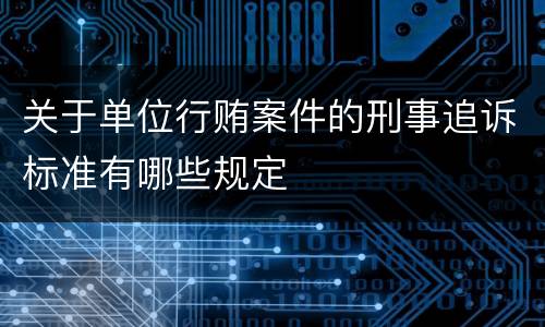 关于单位行贿案件的刑事追诉标准有哪些规定