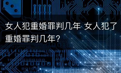 女人犯重婚罪判几年 女人犯了重婚罪判几年?