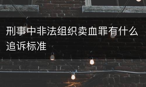刑事中非法组织卖血罪有什么追诉标准