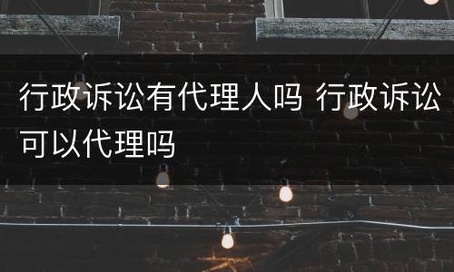行政诉讼有代理人吗 行政诉讼可以代理吗