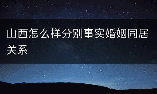 山西怎么样分别事实婚姻同居关系